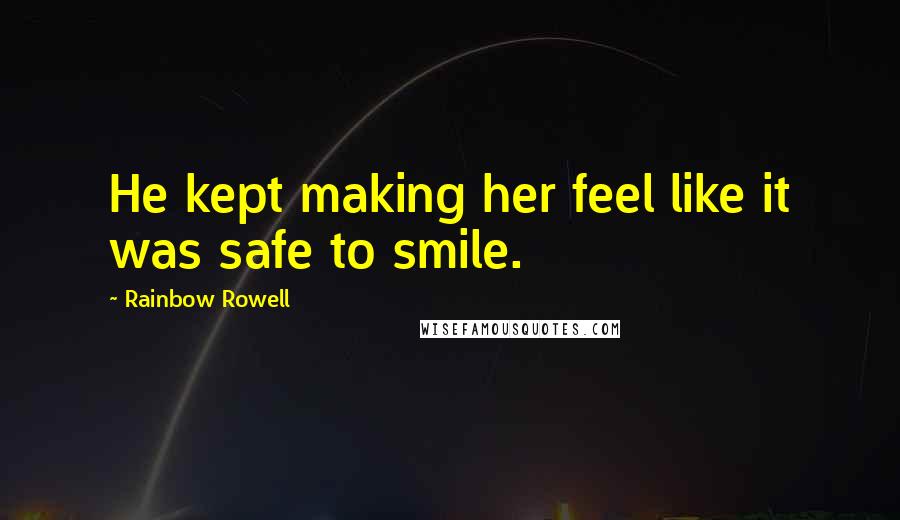 Rainbow Rowell Quotes: He kept making her feel like it was safe to smile.