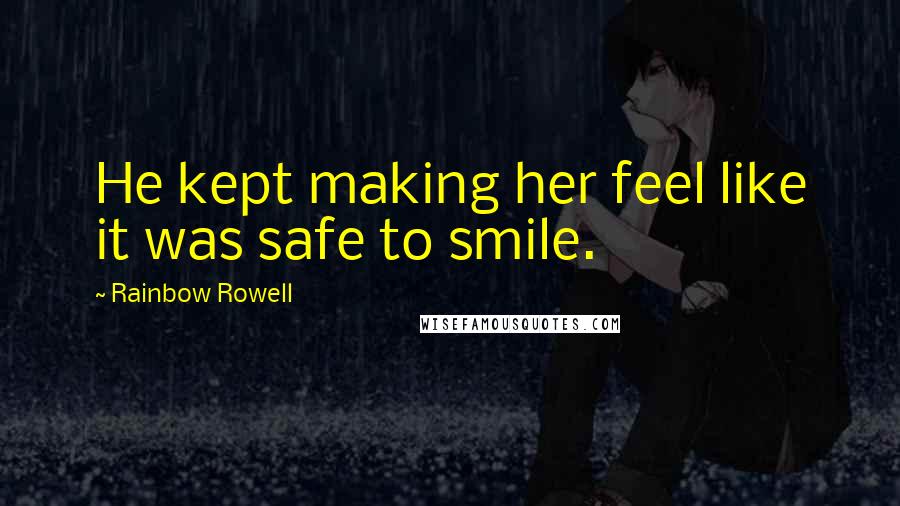 Rainbow Rowell Quotes: He kept making her feel like it was safe to smile.