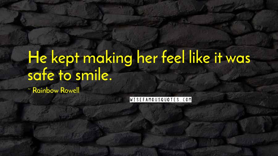 Rainbow Rowell Quotes: He kept making her feel like it was safe to smile.