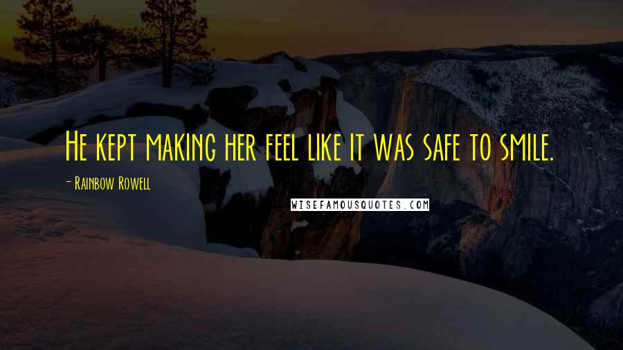 Rainbow Rowell Quotes: He kept making her feel like it was safe to smile.