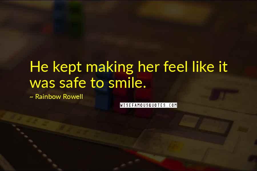 Rainbow Rowell Quotes: He kept making her feel like it was safe to smile.