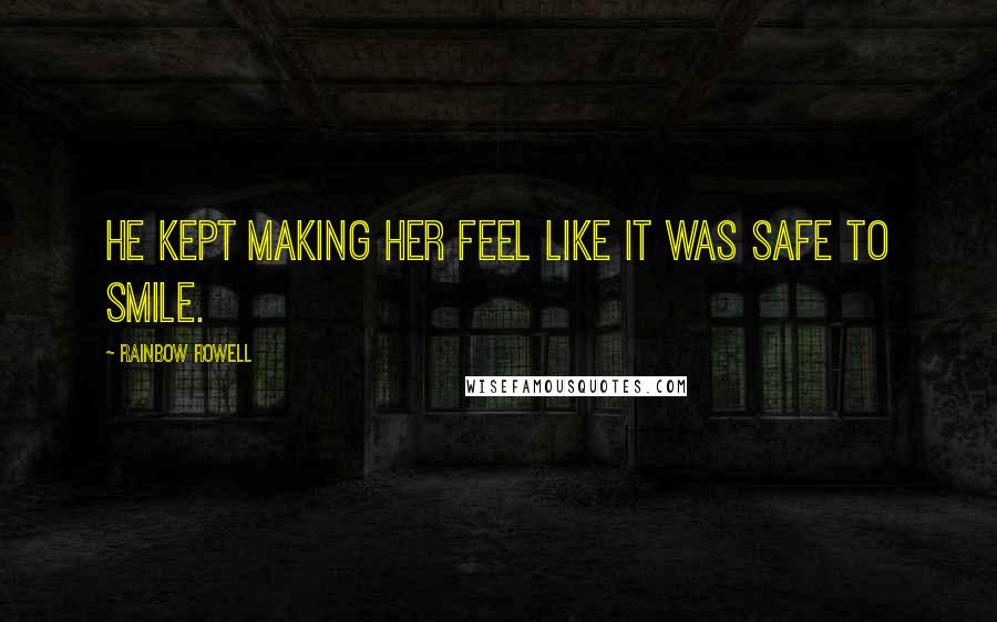 Rainbow Rowell Quotes: He kept making her feel like it was safe to smile.