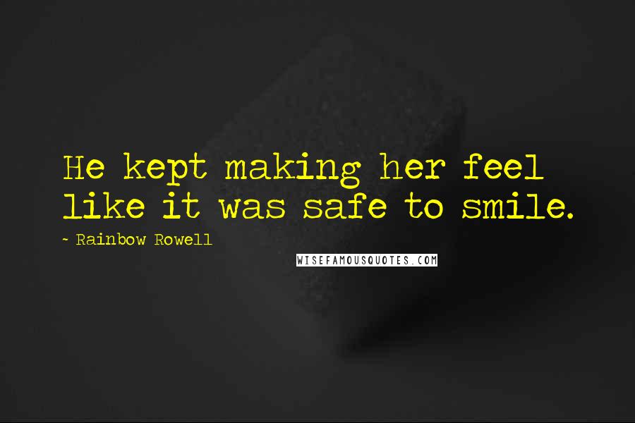 Rainbow Rowell Quotes: He kept making her feel like it was safe to smile.