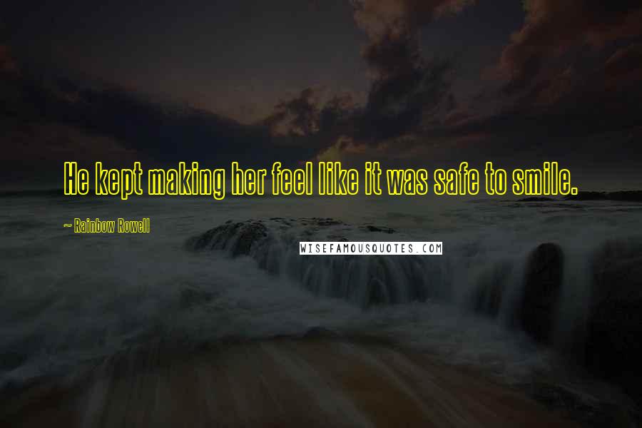 Rainbow Rowell Quotes: He kept making her feel like it was safe to smile.