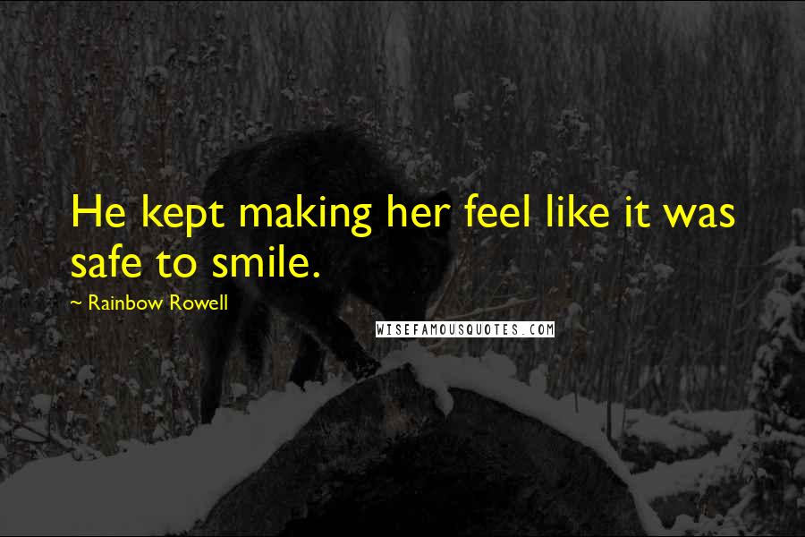 Rainbow Rowell Quotes: He kept making her feel like it was safe to smile.