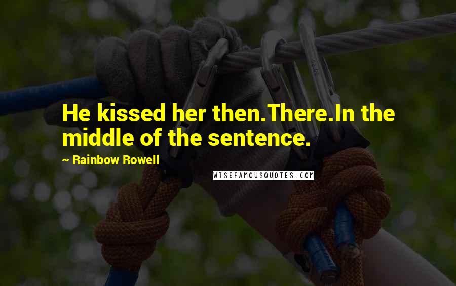 Rainbow Rowell Quotes: He kissed her then.There.In the middle of the sentence.