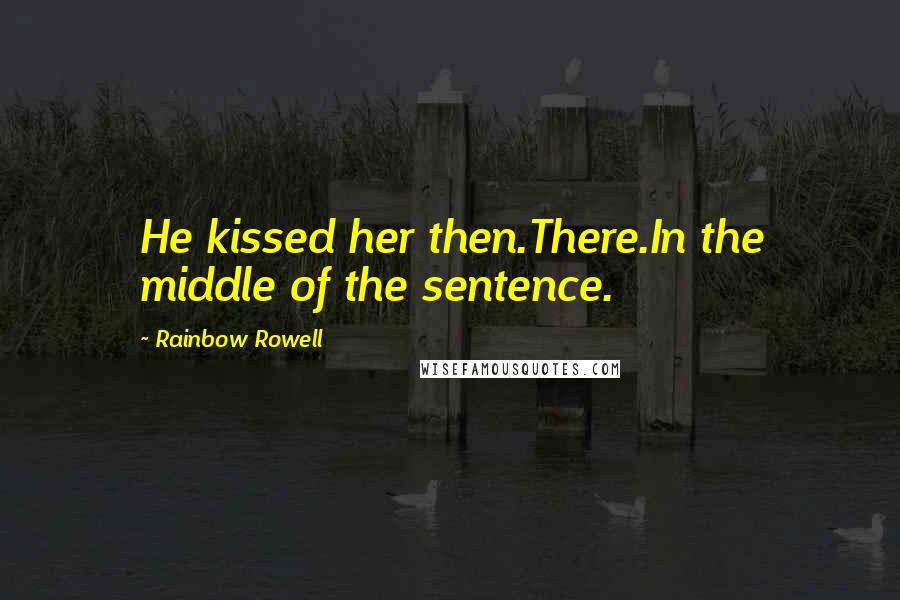 Rainbow Rowell Quotes: He kissed her then.There.In the middle of the sentence.