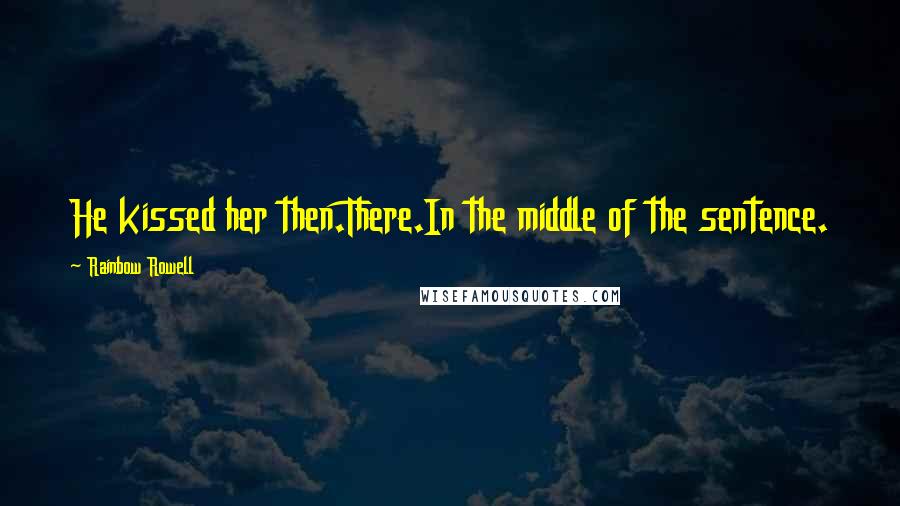 Rainbow Rowell Quotes: He kissed her then.There.In the middle of the sentence.