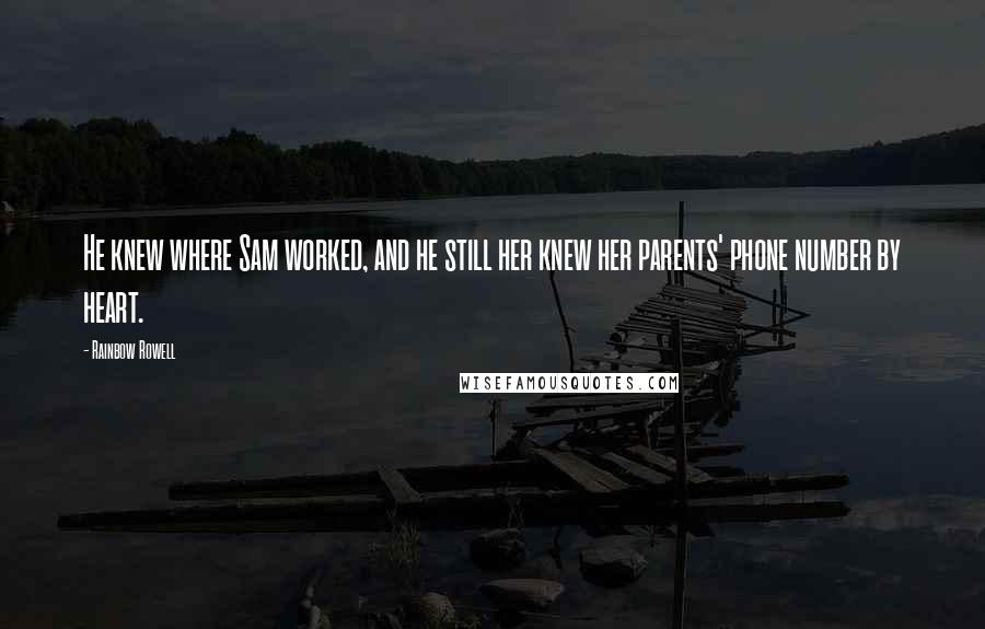 Rainbow Rowell Quotes: He knew where Sam worked, and he still her knew her parents' phone number by heart.