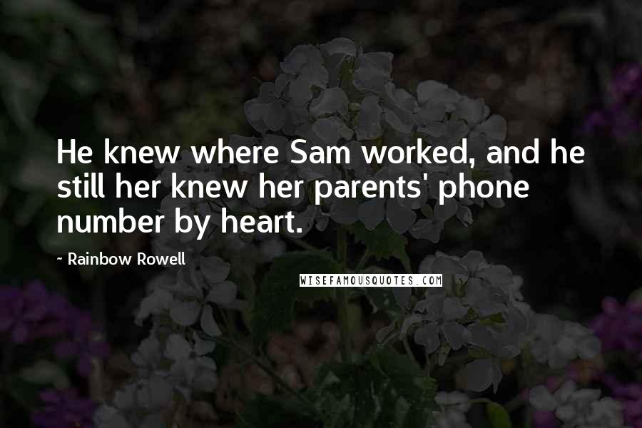 Rainbow Rowell Quotes: He knew where Sam worked, and he still her knew her parents' phone number by heart.
