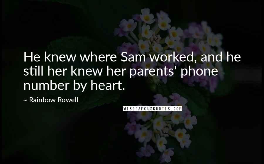 Rainbow Rowell Quotes: He knew where Sam worked, and he still her knew her parents' phone number by heart.