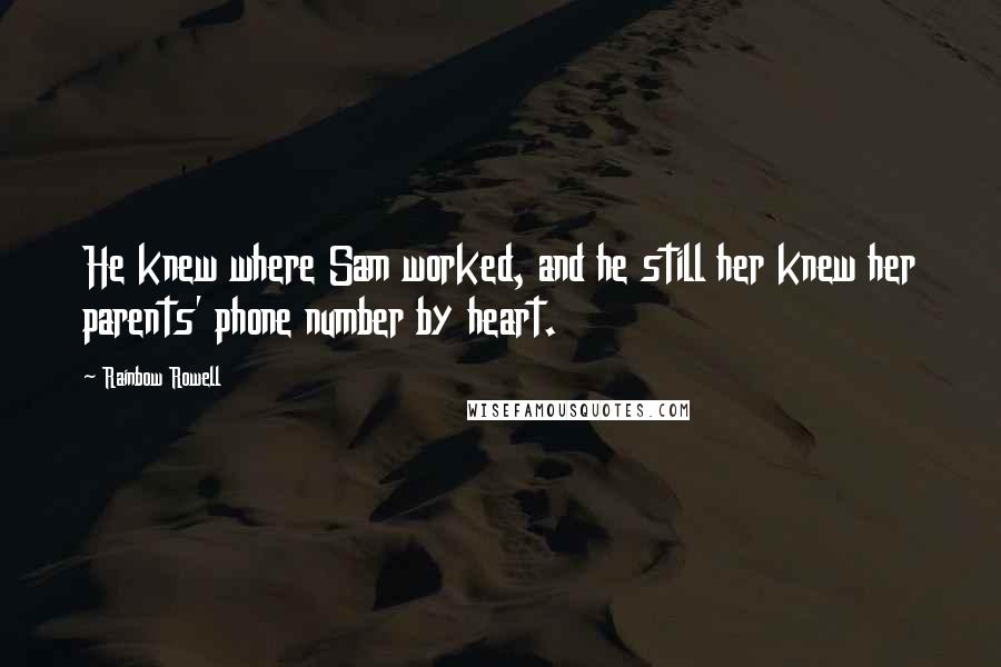 Rainbow Rowell Quotes: He knew where Sam worked, and he still her knew her parents' phone number by heart.