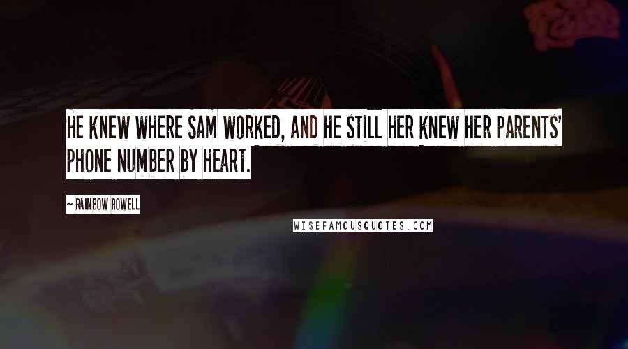 Rainbow Rowell Quotes: He knew where Sam worked, and he still her knew her parents' phone number by heart.