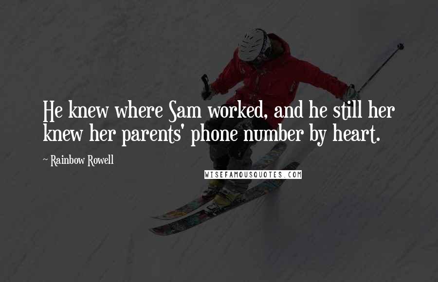 Rainbow Rowell Quotes: He knew where Sam worked, and he still her knew her parents' phone number by heart.