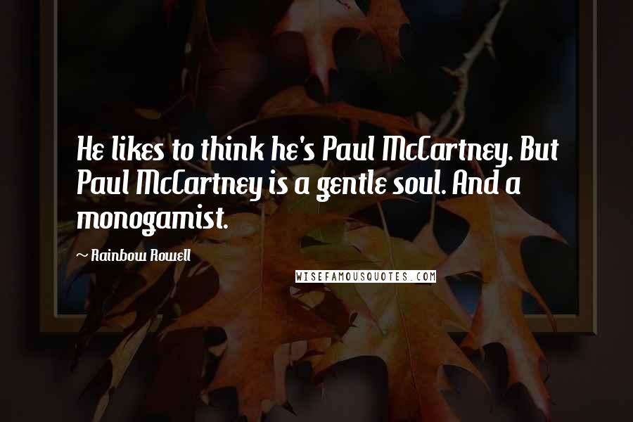 Rainbow Rowell Quotes: He likes to think he's Paul McCartney. But Paul McCartney is a gentle soul. And a monogamist.