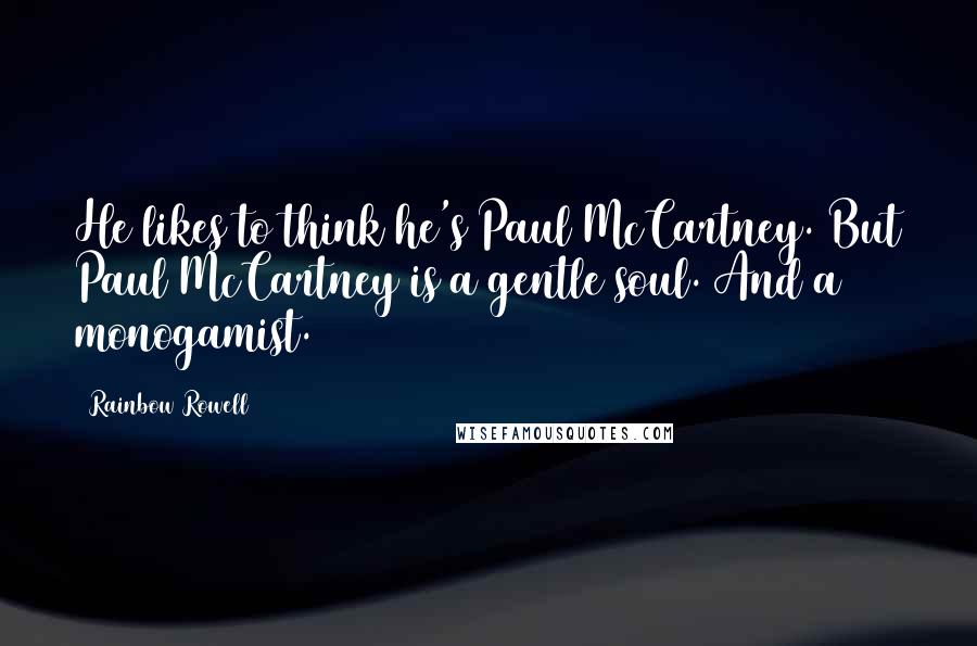 Rainbow Rowell Quotes: He likes to think he's Paul McCartney. But Paul McCartney is a gentle soul. And a monogamist.