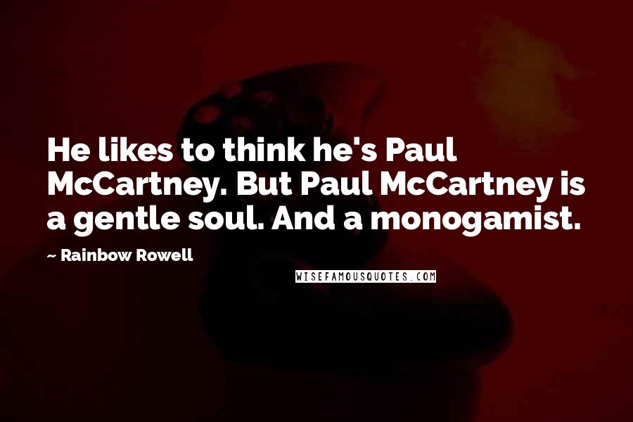 Rainbow Rowell Quotes: He likes to think he's Paul McCartney. But Paul McCartney is a gentle soul. And a monogamist.