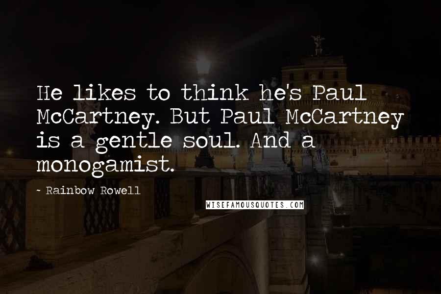 Rainbow Rowell Quotes: He likes to think he's Paul McCartney. But Paul McCartney is a gentle soul. And a monogamist.