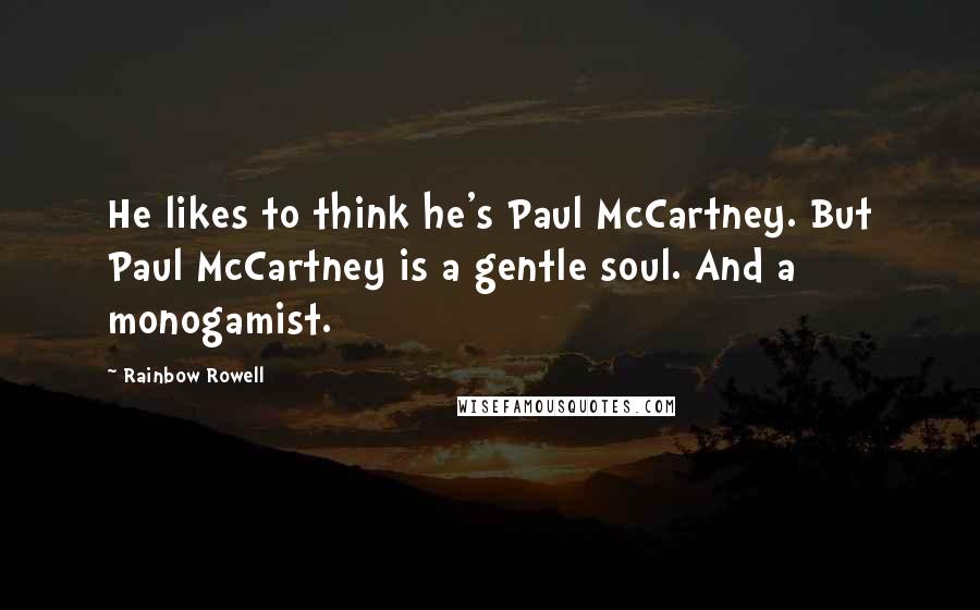 Rainbow Rowell Quotes: He likes to think he's Paul McCartney. But Paul McCartney is a gentle soul. And a monogamist.