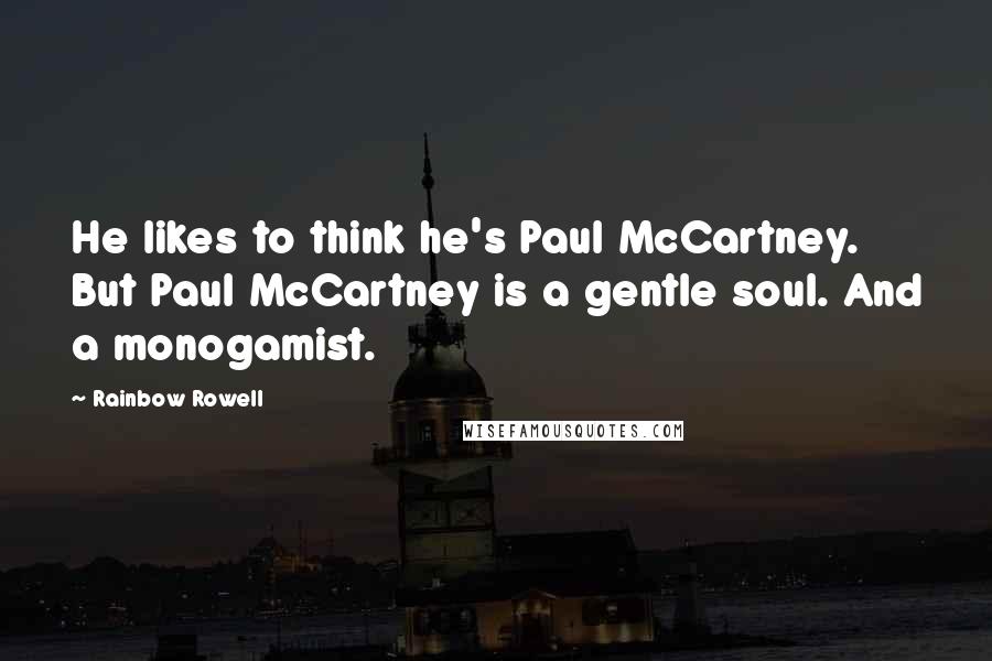 Rainbow Rowell Quotes: He likes to think he's Paul McCartney. But Paul McCartney is a gentle soul. And a monogamist.