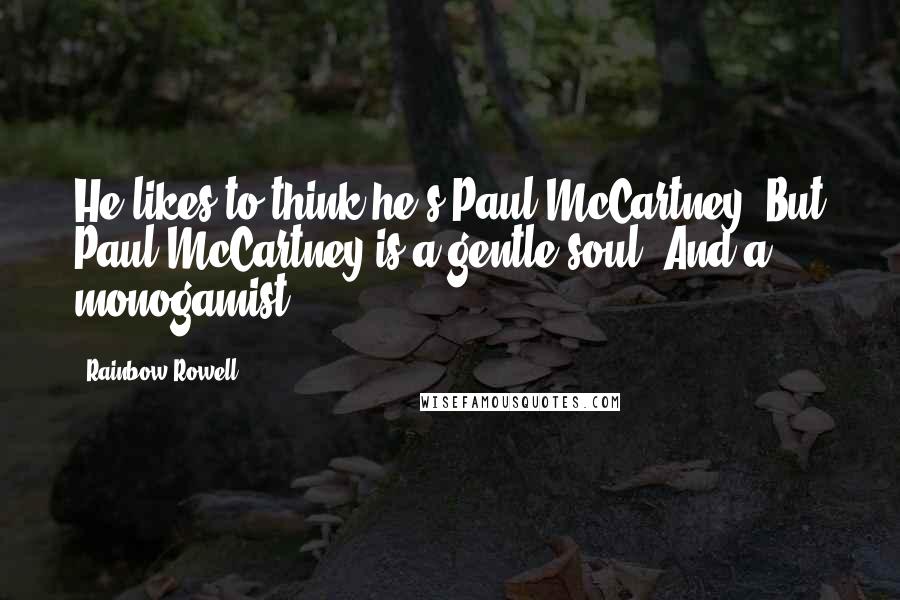 Rainbow Rowell Quotes: He likes to think he's Paul McCartney. But Paul McCartney is a gentle soul. And a monogamist.