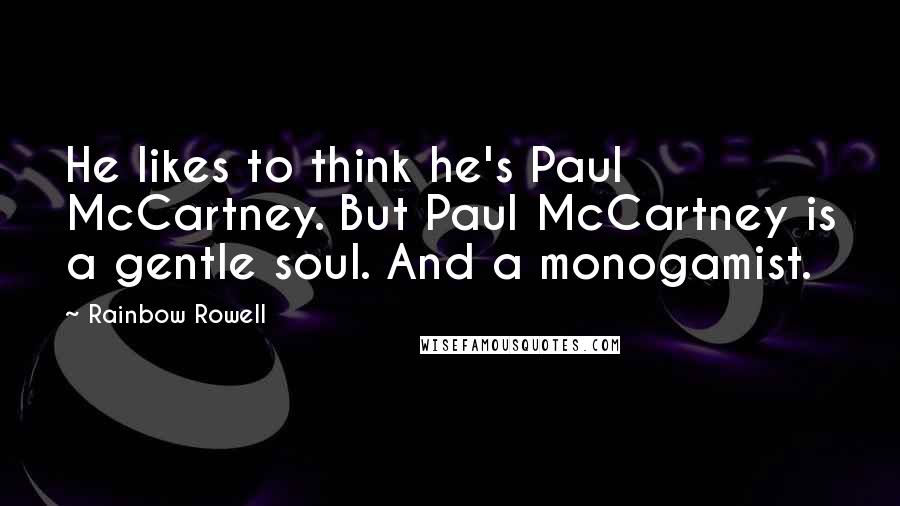 Rainbow Rowell Quotes: He likes to think he's Paul McCartney. But Paul McCartney is a gentle soul. And a monogamist.