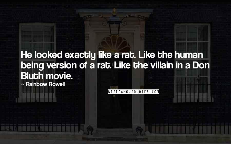 Rainbow Rowell Quotes: He looked exactly like a rat. Like the human being version of a rat. Like the villain in a Don Bluth movie.