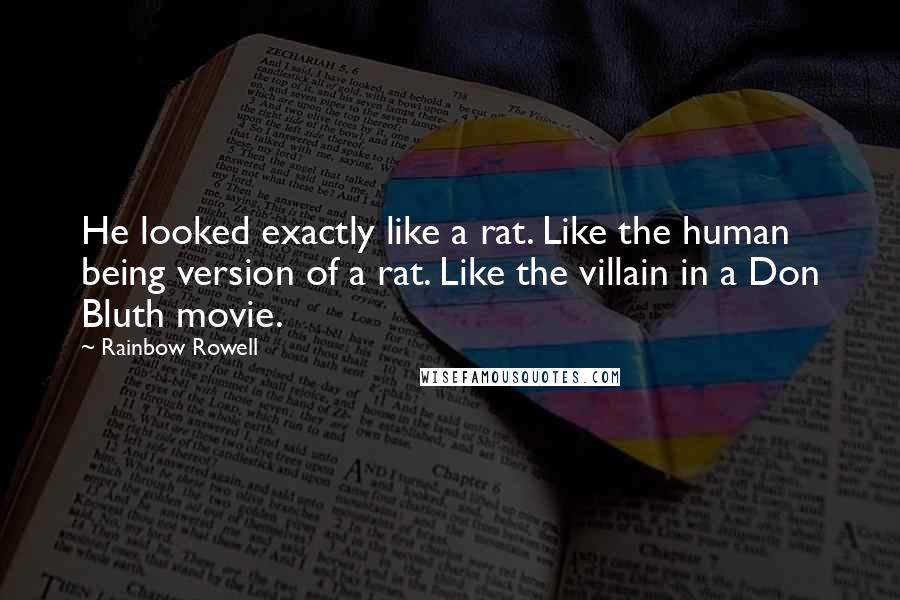 Rainbow Rowell Quotes: He looked exactly like a rat. Like the human being version of a rat. Like the villain in a Don Bluth movie.