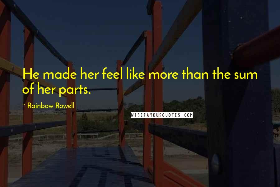 Rainbow Rowell Quotes: He made her feel like more than the sum of her parts.