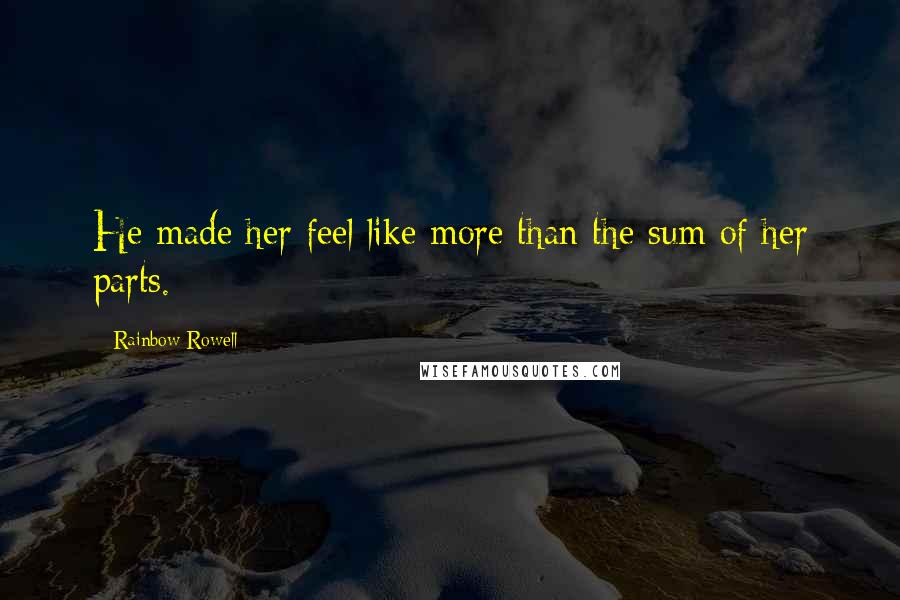 Rainbow Rowell Quotes: He made her feel like more than the sum of her parts.