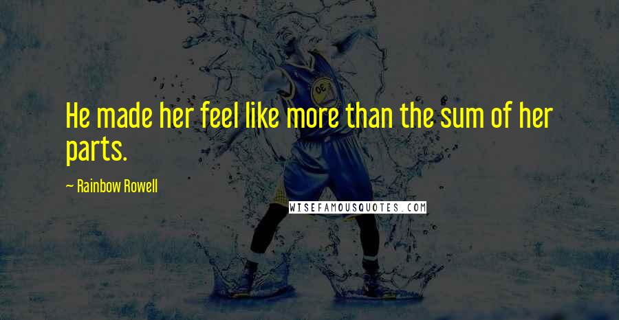 Rainbow Rowell Quotes: He made her feel like more than the sum of her parts.