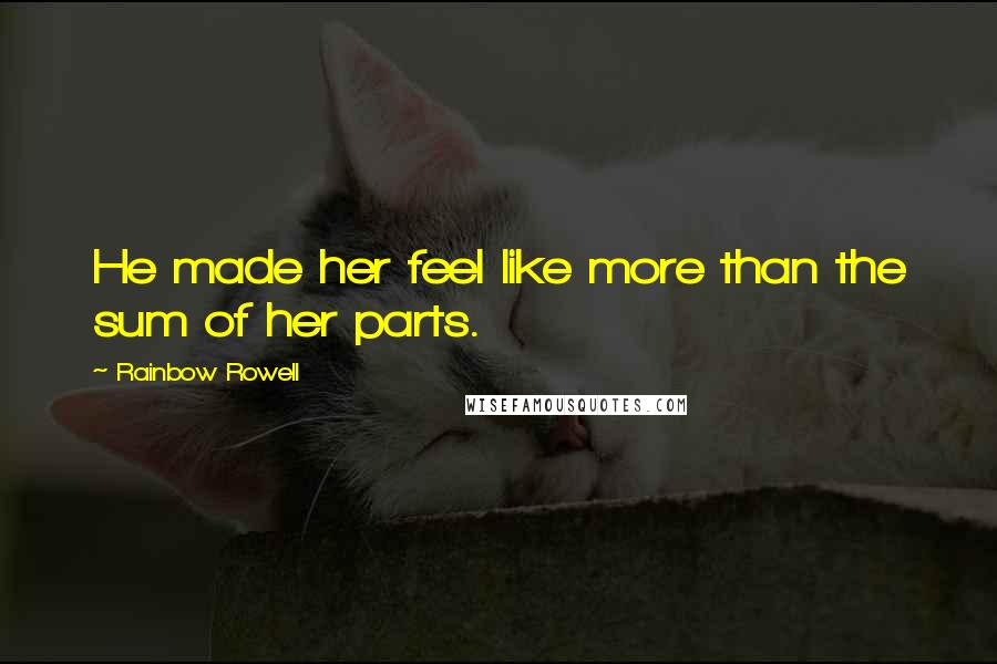 Rainbow Rowell Quotes: He made her feel like more than the sum of her parts.