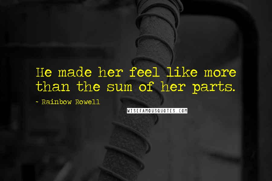 Rainbow Rowell Quotes: He made her feel like more than the sum of her parts.