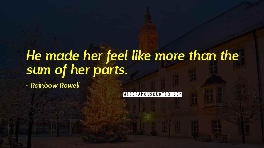 Rainbow Rowell Quotes: He made her feel like more than the sum of her parts.