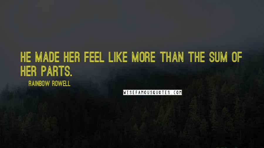 Rainbow Rowell Quotes: He made her feel like more than the sum of her parts.