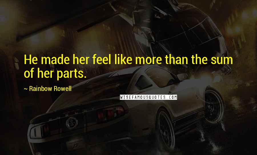 Rainbow Rowell Quotes: He made her feel like more than the sum of her parts.