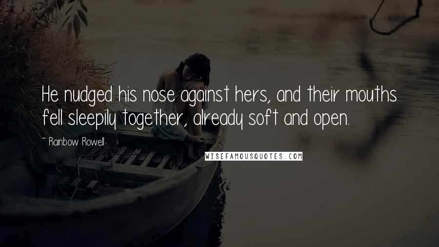 Rainbow Rowell Quotes: He nudged his nose against hers, and their mouths fell sleepily together, already soft and open.