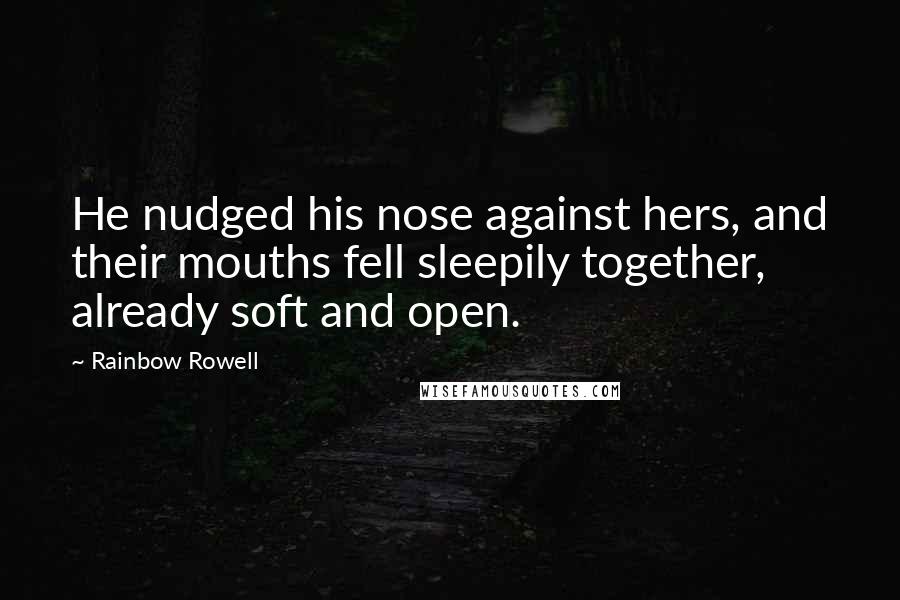 Rainbow Rowell Quotes: He nudged his nose against hers, and their mouths fell sleepily together, already soft and open.