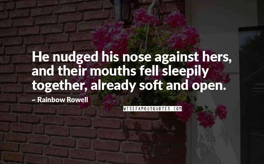 Rainbow Rowell Quotes: He nudged his nose against hers, and their mouths fell sleepily together, already soft and open.