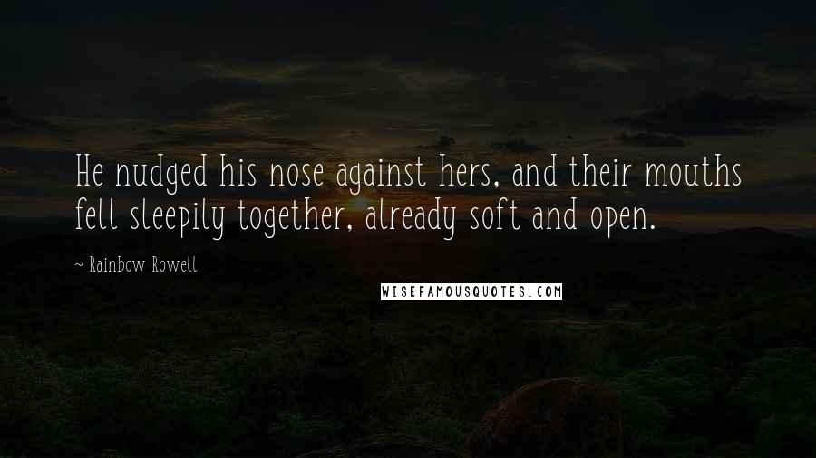 Rainbow Rowell Quotes: He nudged his nose against hers, and their mouths fell sleepily together, already soft and open.