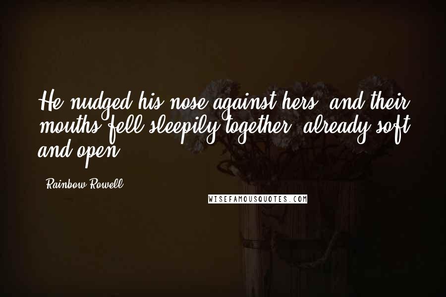 Rainbow Rowell Quotes: He nudged his nose against hers, and their mouths fell sleepily together, already soft and open.