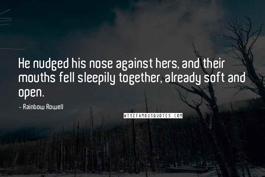 Rainbow Rowell Quotes: He nudged his nose against hers, and their mouths fell sleepily together, already soft and open.