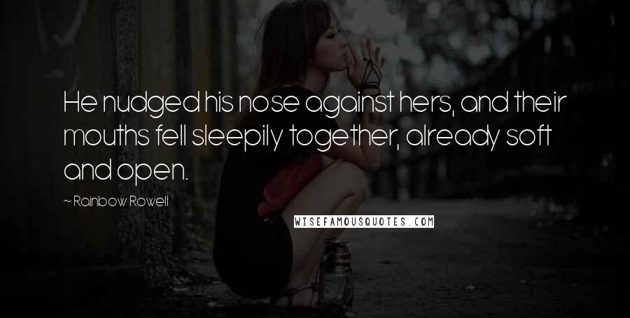 Rainbow Rowell Quotes: He nudged his nose against hers, and their mouths fell sleepily together, already soft and open.