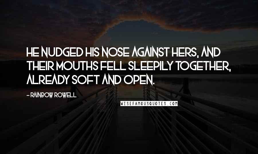 Rainbow Rowell Quotes: He nudged his nose against hers, and their mouths fell sleepily together, already soft and open.