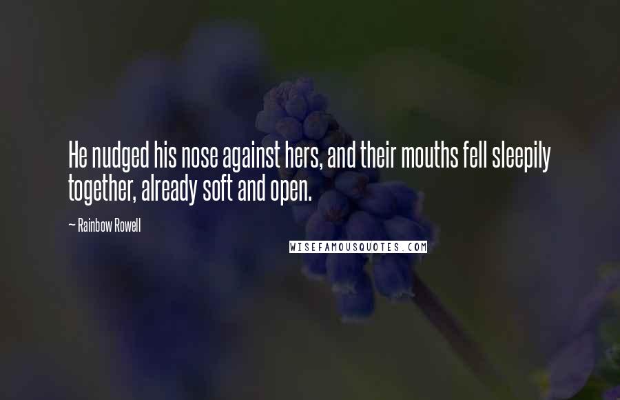 Rainbow Rowell Quotes: He nudged his nose against hers, and their mouths fell sleepily together, already soft and open.
