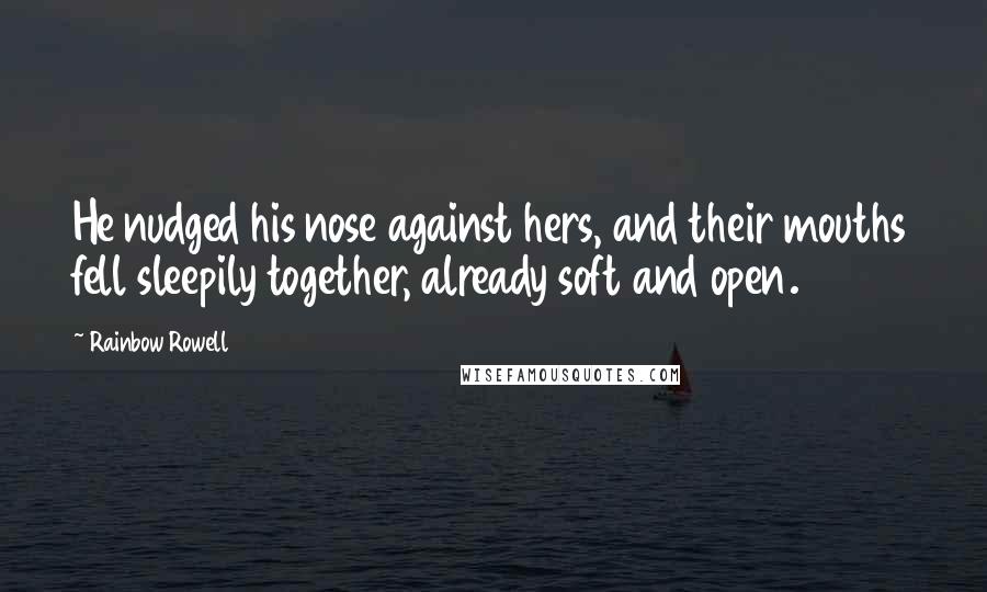 Rainbow Rowell Quotes: He nudged his nose against hers, and their mouths fell sleepily together, already soft and open.