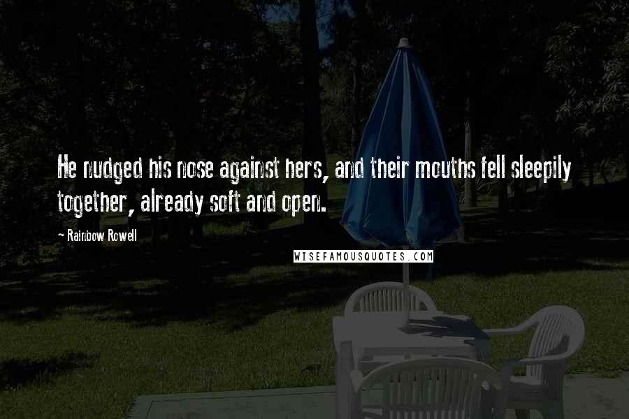 Rainbow Rowell Quotes: He nudged his nose against hers, and their mouths fell sleepily together, already soft and open.