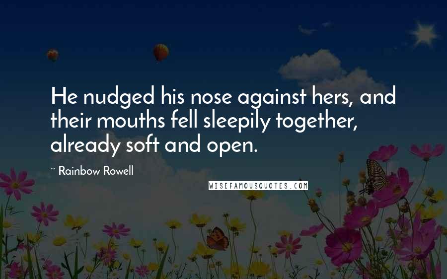 Rainbow Rowell Quotes: He nudged his nose against hers, and their mouths fell sleepily together, already soft and open.