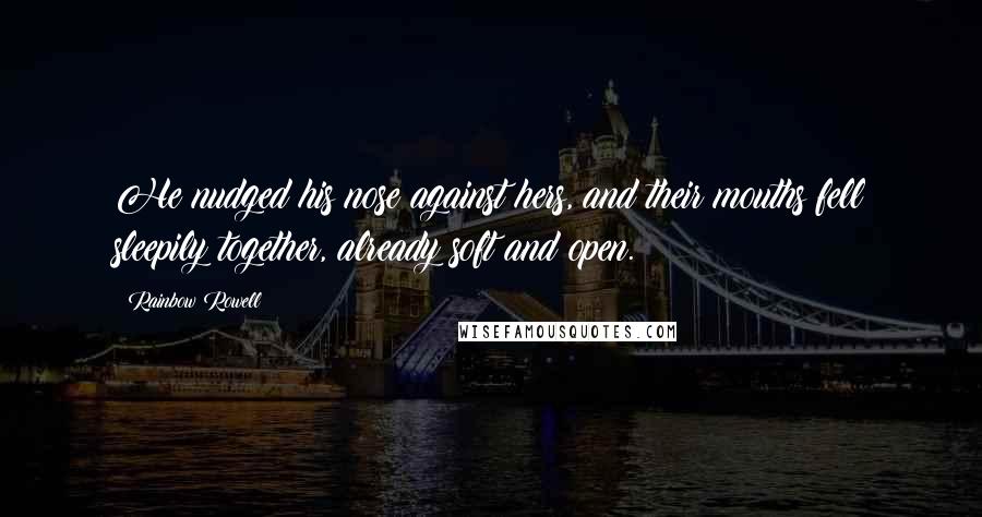 Rainbow Rowell Quotes: He nudged his nose against hers, and their mouths fell sleepily together, already soft and open.