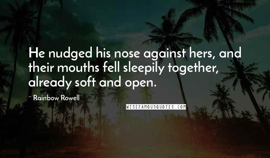 Rainbow Rowell Quotes: He nudged his nose against hers, and their mouths fell sleepily together, already soft and open.